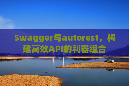 Swagger与autorest,构建高效API的利器组合
