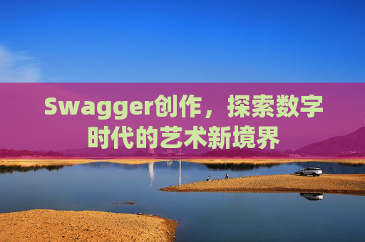 Swagger创作,探索数字时代的艺术新境界